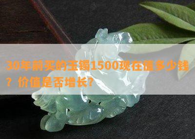 30年前买的玉镯1500现在值多少钱？价值是不是增长？