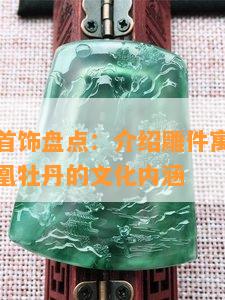 凤凰牡丹首饰盘点：介绍雕件寓意和图案，探寻凤凰牡丹的文化内涵