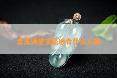 金玉满堂玉坠适合什么人戴