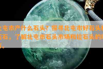 北屯市产什么石头？探寻北屯市好石头和玉石，了解北屯市石头市场和捡石头的地方。