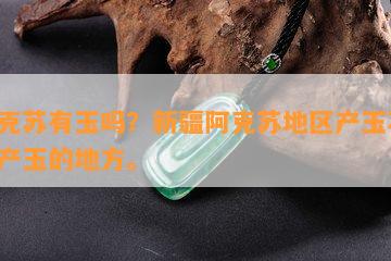 阿克苏有玉吗？新疆阿克苏地区产玉石，有产玉的地方。