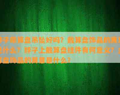 脖子带算盘吊坠好吗？戴算盘饰品的寓意是什么？脖子上戴算盘挂件有何意义？金算盘饰品的寓意是什么？