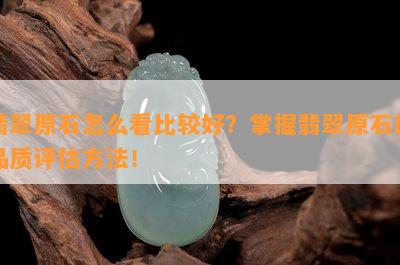 翡翠原石怎么看比较好？掌握翡翠原石的品质评估方法！