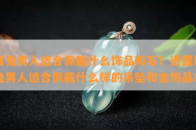 属兔男人适合佩戴什么饰品和石？透露属兔男人适合佩戴什么样的吊坠和金饰品！