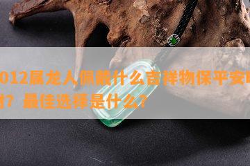 2012属龙人佩戴什么吉祥物保平安旺财？更佳选择是什么？