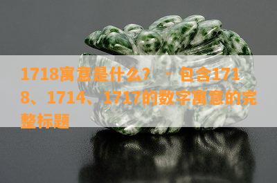 1718寓意是什么？ - 包含1718、1714、1717的数字寓意的完整标题