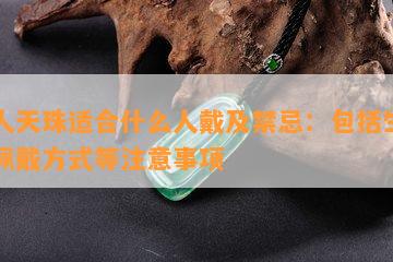 贵人天珠适合什么人戴及禁忌：包括生肖，佩戴方式等注意事项