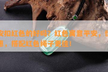 平安扣红色的好吗？红色寓意平安，价格实惠，搭配红色绳子更佳！