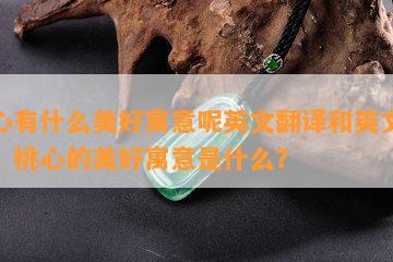 桃心有什么美好寓意呢英文翻译和英文说法，桃心的美好寓意是什么？