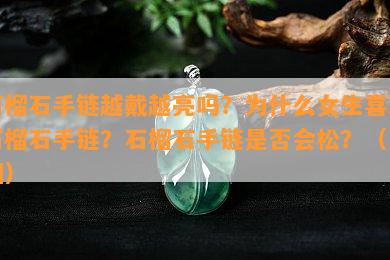 石榴石手链越戴越亮吗？为什么女生喜欢石榴石手链？石榴石手链是否会松？（附图）