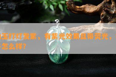 岫玉打灯发紫，有紫光效果且带荧光，样子怎么样？