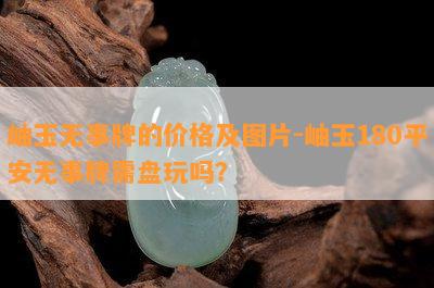 岫玉无事牌的价格及图片-岫玉180平安无事牌需盘玩吗？