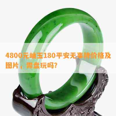 4800元岫玉180平安无事牌价格及图片，需盘玩吗？