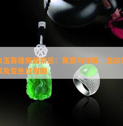 白玉菩提佩戴禁忌：寓意与作用、盘玩效果及变色过程图