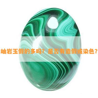 岫岩玉假的多吗？是否有造假或染色？