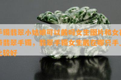 手镯翡翠小姑娘可以戴吗女生图片和女孩带翡翠手镯，翡翠手镯女生戴在哪只手上比较好