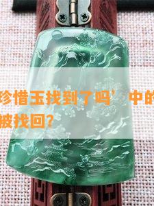 ‘且行且珍惜玉找到了吗’中的珍贵玉石是否已经被找回？