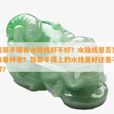 翡翠手镯有水路线好不好？水路线是否意味着种老？翡翠手镯上的水线是好还是不好？