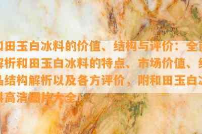 和田玉白冰料的价值、结构与评价：全面解析和田玉白冰料的特点、市场价值、结晶结构解析以及各方评价，附和田玉白冰料高清图片大全！