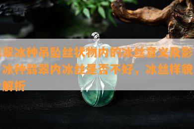 翡翠冰种吊坠丝状物内的冰丝意义及影响，冰种翡翠内冰丝是否不好，冰丝样貌图片解析