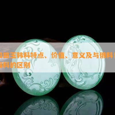 和田玉韩料特点、价值、意义及与俄料青海料的区别