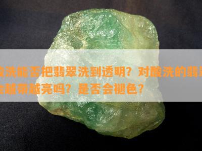 酸洗能否把翡翠洗到透明？对酸洗的翡翠会越带越亮吗？是否会褪色？