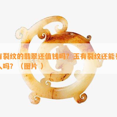 有裂纹的翡翠还值钱吗？玉有裂纹还能养人吗？（图片 ）