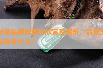 翡翠结晶颗粒图片欣赏及解析：翡翠里的结晶体是什么？