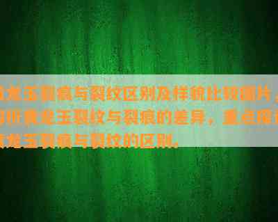 黄龙玉裂痕与裂纹区别及样貌比较图片，解析黄龙玉裂纹与裂痕的差异，重点探讨黄龙玉裂痕与裂纹的区别。