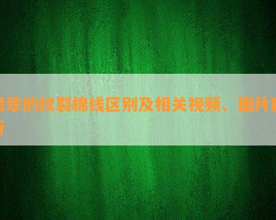 翡翠的纹裂棉线区别及相关视频、图片解析