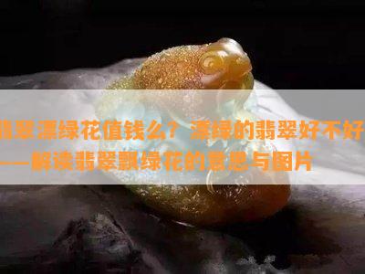 翡翠漂绿花值钱么？漂绿的翡翠好不好？——解读翡翠飘绿花的意思与图片