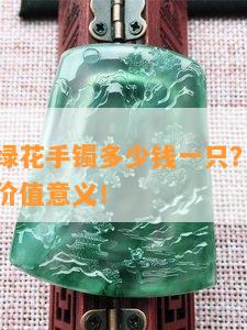 翡翠漂碎绿花手镯多少钱一只？了解翡翠飘绿花的价值意义！