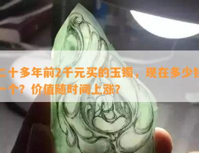 二十多年前2千元买的玉镯，现在多少钱一个？价值随时间上涨？