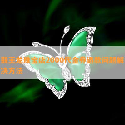 翡王龙珠宝店2000代金券退款问题解决方法
