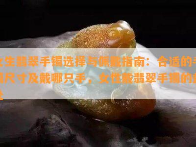 女生翡翠手镯选择与佩戴指南：合适的手镯尺寸及戴哪只手，女性戴翡翠手镯的益处