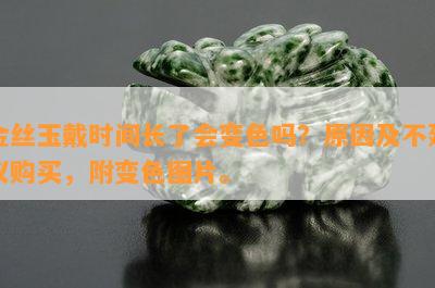 金丝玉戴时间长了会变色吗？原因及不建议购买，附变色图片。