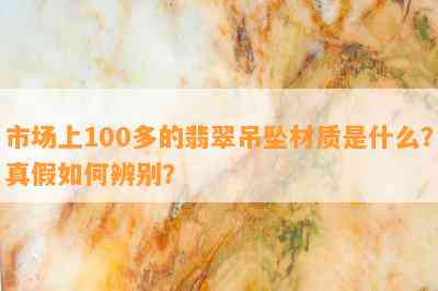 市场上100多的翡翠吊坠材质是什么？真假如何辨别？