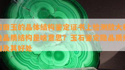 和田玉的晶体结构鉴定证书上检测放大称隐晶质结构是啥意思？玉石鉴定隐晶质结构及其好处