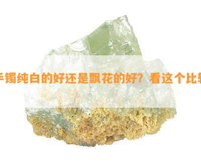 手镯纯白的好还是飘花的好？看这个比较！