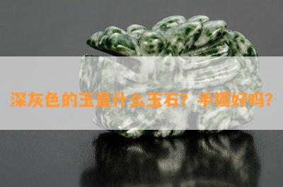 深灰色的玉是什么玉石？手镯好吗？