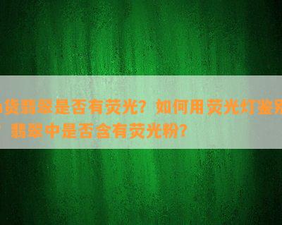 a货翡翠是否有荧光？如何用荧光灯鉴别？翡翠中是否含有荧光粉？