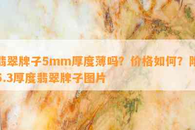 翡翠牌子5mm厚度薄吗？价格如何？附5.3厚度翡翠牌子图片