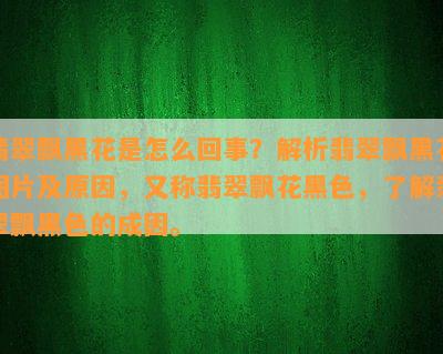 翡翠飘黑花是怎么回事？解析翡翠飘黑花图片及原因，又称翡翠飘花黑色，了解翡翠飘黑色的成因。