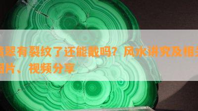 翡翠有裂纹了还能戴吗？风水讲究及相关图片、视频分享