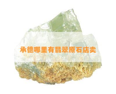 承德哪里有翡翠原石店卖