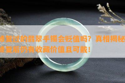 修复过的翡翠手镯会贬值吗？真相揭秘：修复后仍有收藏价值且可戴！