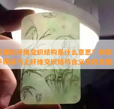 玉镯的纤维交织结构是什么意思？解读玉手镯证书上纤维交织结构含义及相关图片