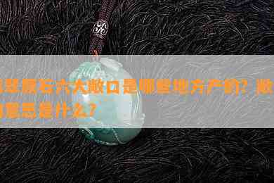 翡翠原石六大敞口是哪些地方产的？敞口的意思是什么？