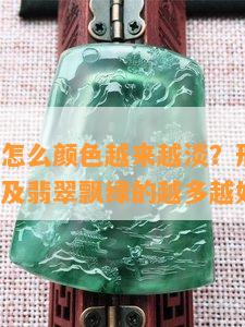 翡翠飘绿怎么颜色越来越淡？形成原因、好坏分析及翡翠飘绿的越多越好吗