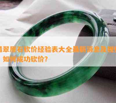 翡翠原石砍价经验表大全最新消息及视频：如何成功砍价？